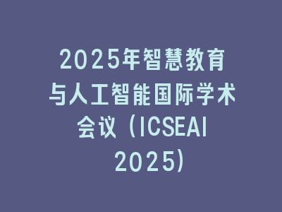 2025年智慧教育与人工智能国际学术会议（ICSEAI 2025）