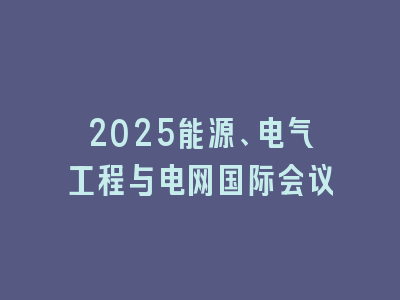 2025能源、电气工程与电网国际会议