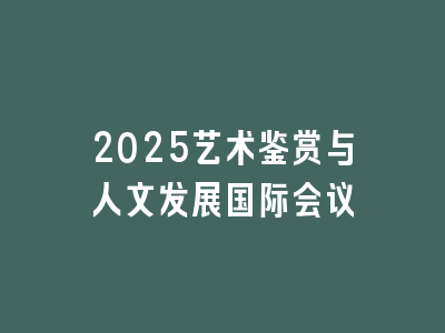 2025艺术鉴赏与人文发展国际会议
