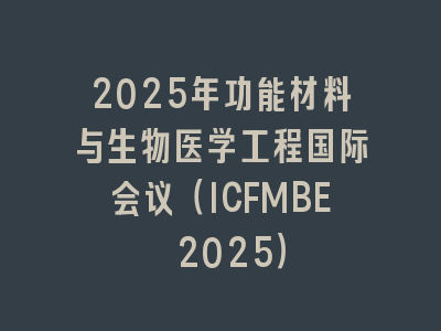 2025年功能材料与生物医学工程国际会议（ICFMBE 2025）