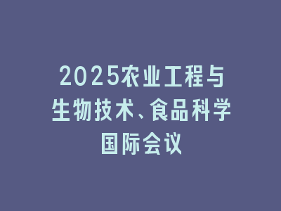2025农业工程与生物技术、食品科学国际会议