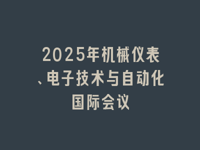 2025年机械仪表、电子技术与自动化国际会议