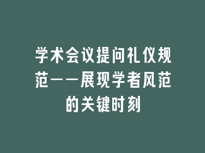 学术会议提问礼仪规范——展现学者风范的关键时刻