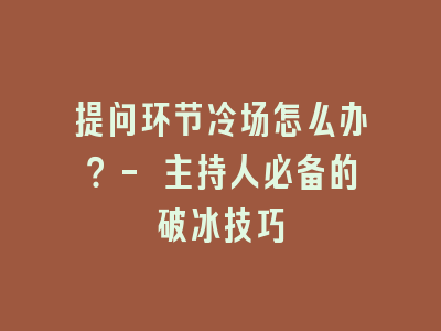 提问环节冷场怎么办？- 主持人必备的破冰技巧