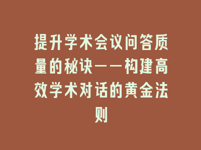 提升学术会议问答质量的秘诀——构建高效学术对话的黄金法则
