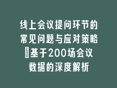 线上会议提问环节的常见问题与应对策略_基于200场会议数据的深度解析