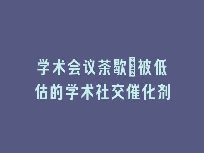 学术会议茶歇：被低估的学术社交催化剂