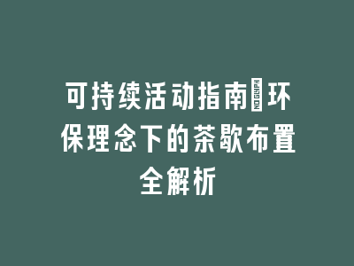 可持续活动指南_环保理念下的茶歇布置全解析