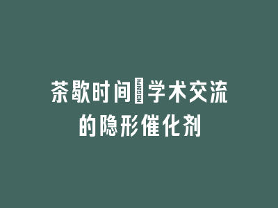 茶歇时间：学术交流的隐形催化剂