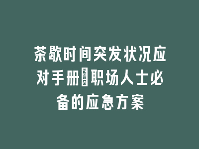 茶歇时间突发状况应对手册_职场人士必备的应急方案