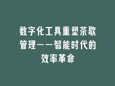 数字化工具重塑茶歇管理——智能时代的效率革命