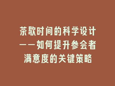 茶歇时间的科学设计——如何提升参会者满意度的关键策略