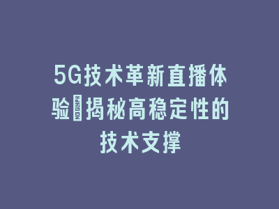 5G技术革新直播体验：揭秘高稳定性的技术支撑