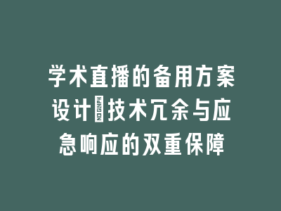 学术直播的备用方案设计_技术冗余与应急响应的双重保障