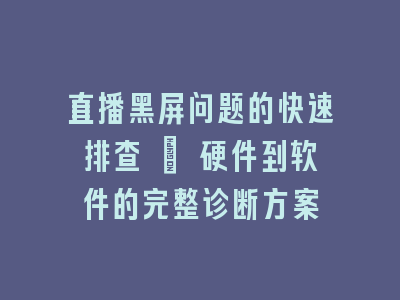 直播黑屏问题的快速排查 | 硬件到软件的完整诊断方案