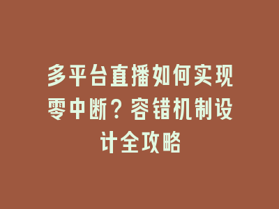 多平台直播如何实现零中断？容错机制设计全攻略