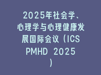 2025年社会学、心理学与心理健康发展国际会议（ICSPMHD 2025）