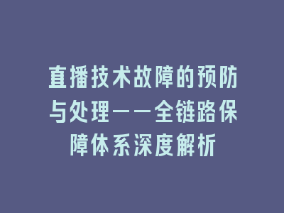 直播技术故障的预防与处理——全链路保障体系深度解析