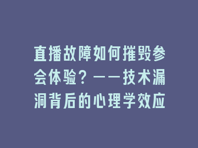 直播故障如何摧毁参会体验？——技术漏洞背后的心理学效应