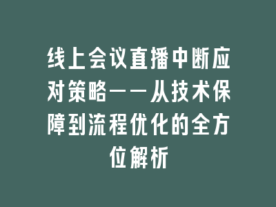 线上会议直播中断应对策略——从技术保障到流程优化的全方位解析