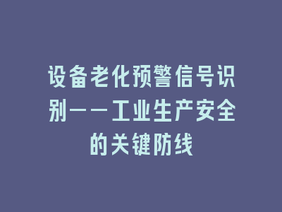 设备老化预警信号识别——工业生产安全的关键防线