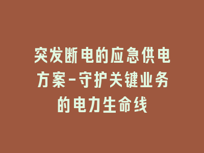突发断电的应急供电方案-守护关键业务的电力生命线