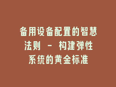 备用设备配置的智慧法则 - 构建弹性系统的黄金标准