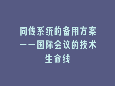 同传系统的备用方案——国际会议的技术生命线