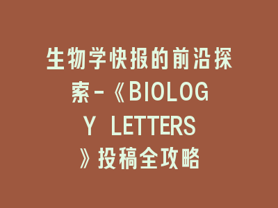 生物学快报的前沿探索-《BIOLOGY LETTERS》投稿全攻略