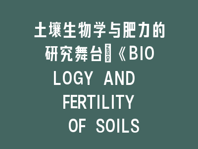 土壤生物学与肥力的研究舞台：《BIOLOGY AND FERTILITY OF SOILS》投稿技巧——从实验设计到论文架构的全流程指南