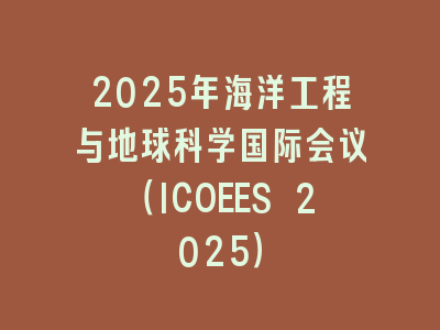 2025年海洋工程与地球科学国际会议（ICOEES 2025）