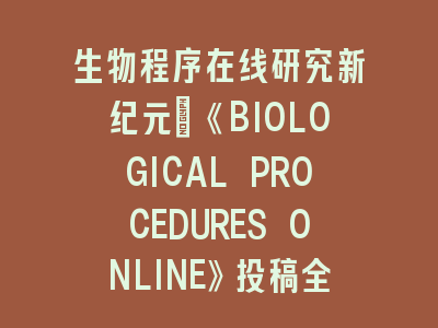 生物程序在线研究新纪元：《BIOLOGICAL PROCEDURES ONLINE》投稿全攻略与实验设计精要
