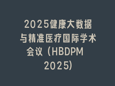 2025健康大数据与精准医疗国际学术会议(HBDPM 2025)