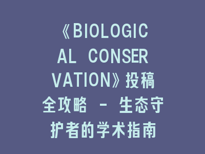《BIOLOGICAL CONSERVATION》投稿全攻略 - 生态守护者的学术指南
