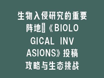 生物入侵研究的重要阵地：《BIOLOGICAL INVASIONS》投稿攻略与生态挑战