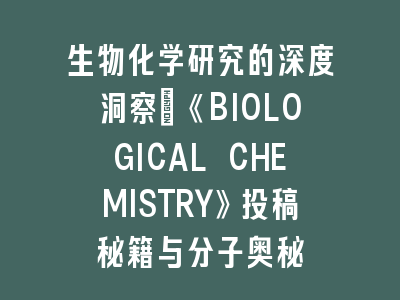 生物化学研究的深度洞察：《BIOLOGICAL CHEMISTRY》投稿秘籍与分子奥秘