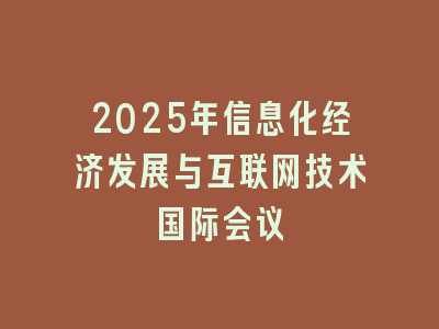 2025年信息化经济发展与互联网技术国际会议