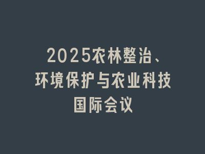 2025农林整治、环境保护与农业科技国际会议