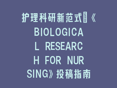 护理科研新范式：《BIOLOGICAL RESEARCH FOR NURSING》投稿指南与临床转化启示