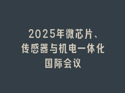 2025年微芯片、传感器与机电一体化国际会议