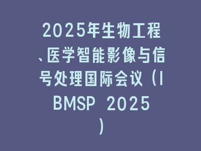 2025年生物工程、医学智能影像与信号处理国际会议（IBMSP 2025）