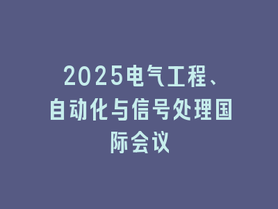 2025电气工程、自动化与信号处理国际会议