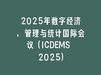 2025年数字经济，管理与统计国际会议（ICDEMS 2025）