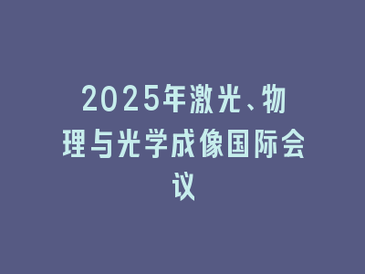 2025年激光、物理与光学成像国际会议