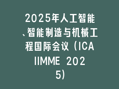 2025年人工智能、智能制造与机械工程国际会议（ICAIIMME 2025）