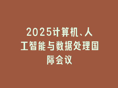 2025计算机、人工智能与数据处理国际会议