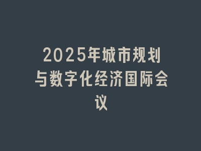 2025年城市规划与数字化经济国际会议