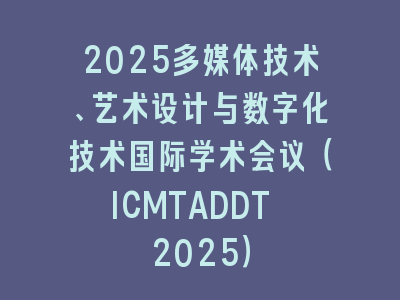 2025多媒体技术、艺术设计与数字化技术国际学术会议（ICMTADDT 2025）
