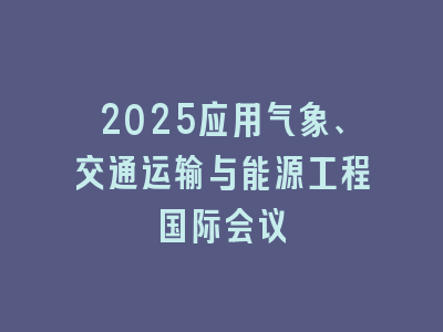 2025应用气象、交通运输与能源工程国际会议