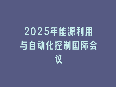 2025年能源利用与自动化控制国际会议